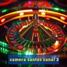 camera santos canal 3